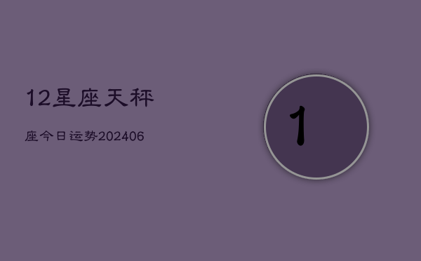 12星座天秤座今日运势(20240613)  第1张
