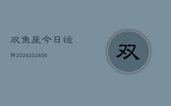 双鱼座今日运势2024(20240613)