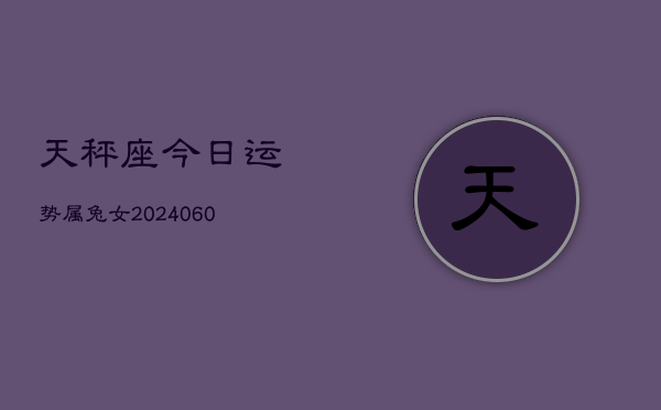 天秤座今日运势属兔女(20240613)