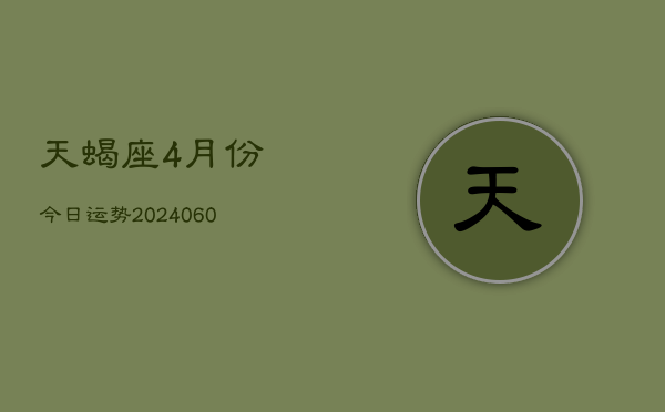 天蝎座4月份今日运势(20240613)  第1张