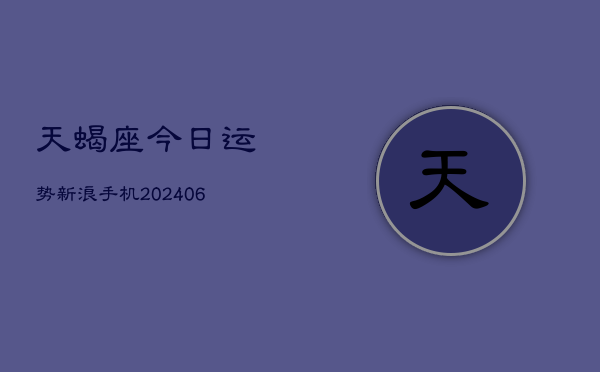 天蝎座今日运势新浪手机(20240613)
