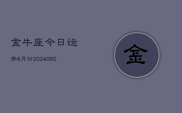 金牛座今日运势6月份(20240613)