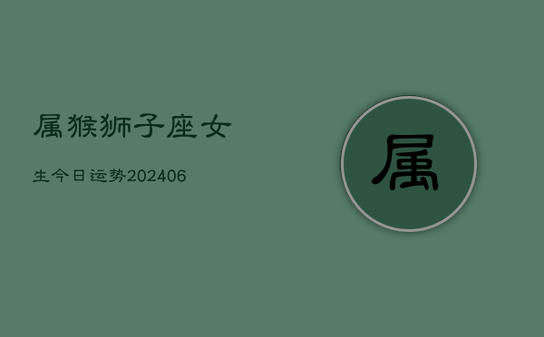 属猴狮子座女生今日运势(20240613)  第1张