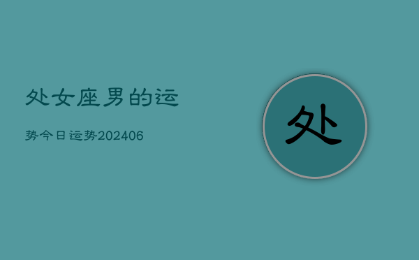 处女座男的运势今日运势(20240613)