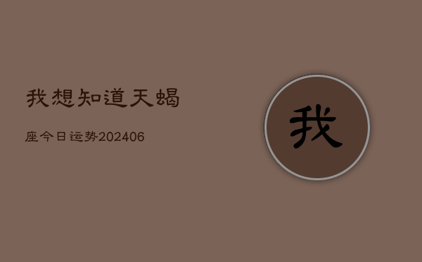 我想知道天蝎座今日运势(20240613)