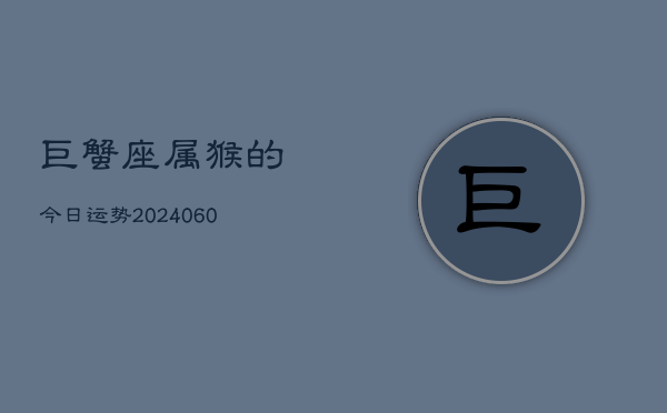 巨蟹座属猴的今日运势(20240613)  第1张