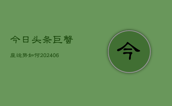 今日头条巨蟹座运势如何(20240613)