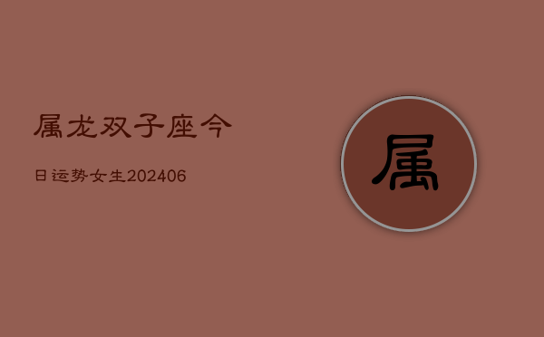 属龙双子座今日运势女生(20240613)  第1张