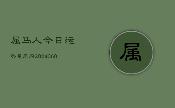 属马人今日运势星座网(20240613)  第1张
