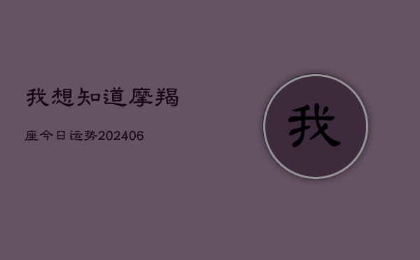 我想知道摩羯座今日运势(20240613)  第1张