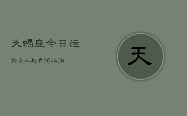 天蝎座今日运势女人超准(20240613)