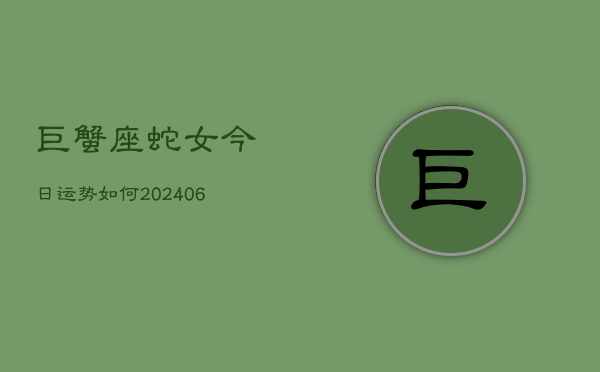 巨蟹座蛇女今日运势如何(20240613)