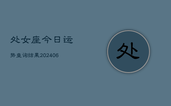 处女座今日运势查询结果(20240613)