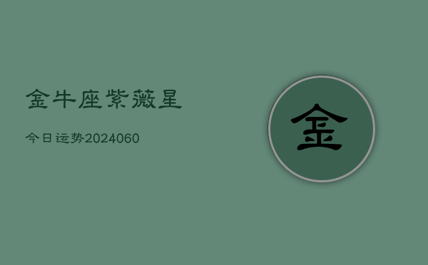 金牛座紫薇星今日运势(20240613)  第1张
