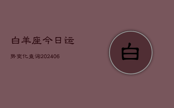 白羊座今日运势变化查询(20240613)