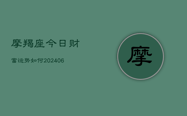 摩羯座今日财富运势如何(20240615)  第1张