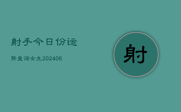 射手今日份运势查询女生(20240615)