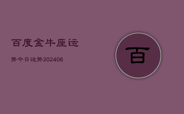 百度金牛座运势今日运势(20240615)