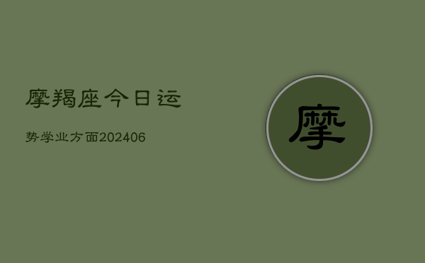 摩羯座今日运势学业方面(20240615)  第1张
