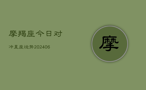 摩羯座今日对冲星座运势(20240615)  第1张