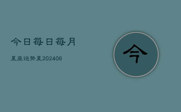 今日每日每月星座运势星(20240615)