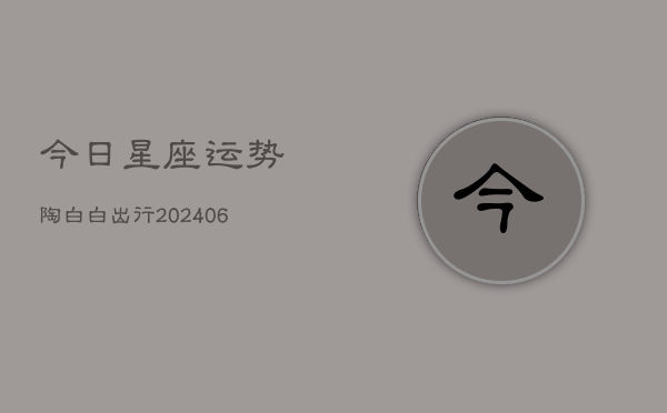 今日星座运势陶白白出行(20240615)  第1张