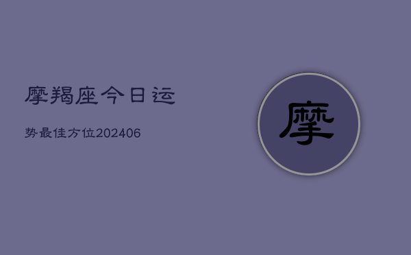 摩羯座今日运势最佳方位(20240615)  第1张