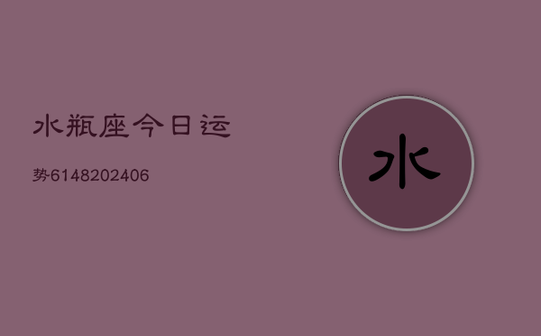 水瓶座今日运势6148(20240615)  第1张