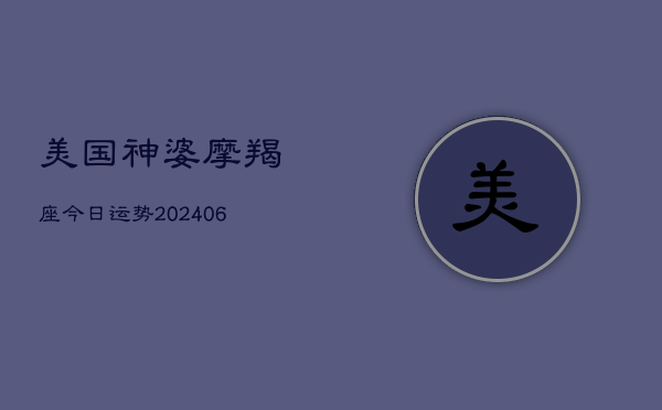 美国神婆摩羯座今日运势(20240615)