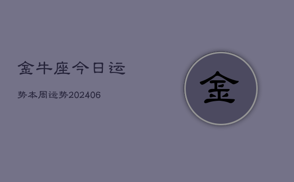金牛座今日运势本周运势(20240615)