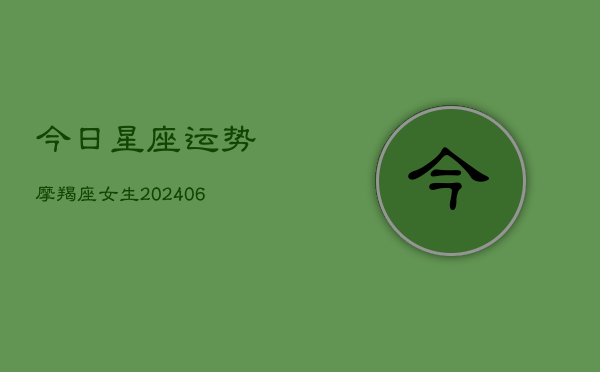 今日星座运势摩羯座女生(20240615)  第1张