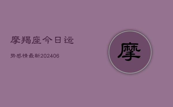 摩羯座今日运势感情最新(20240615)