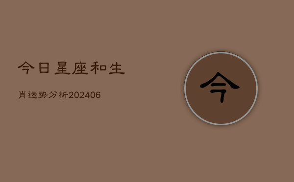 今日星座和生肖运势分析(20240615)