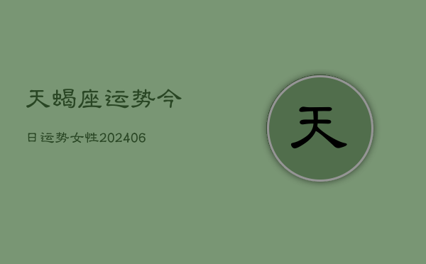 天蝎座运势今日运势女性(20240615)
