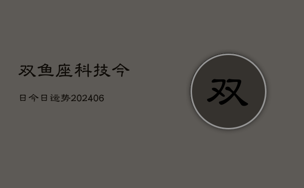 双鱼座科技今日今日运势(20240615)  第1张