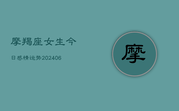 摩羯座女生今日感情运势(20240615)  第1张