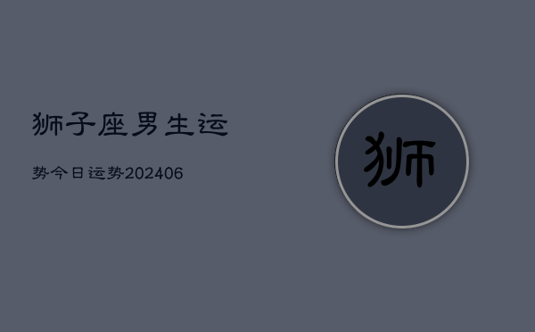 狮子座男生运势今日运势(20240615)