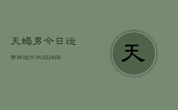 天蝎男今日运势财运方向(20240615)