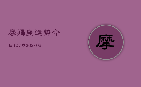 摩羯座运势今日107岁(20240615)  第1张
