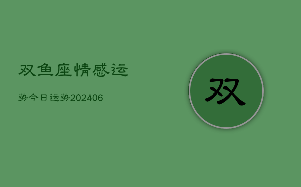 双鱼座情感运势今日运势(20240615)