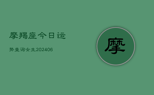 摩羯座今日运势查询女生(20240615)