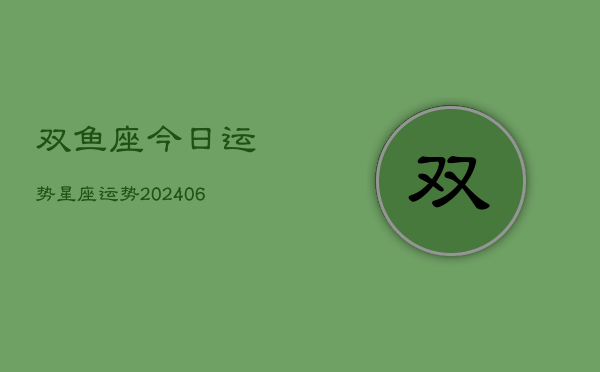 双鱼座今日运势星座运势(20240615)