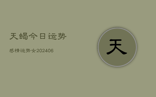 天蝎今日运势感情运势女(20240615)