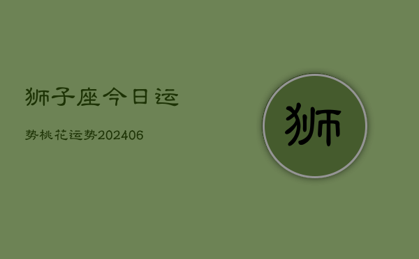 狮子座今日运势桃花运势(20240615)