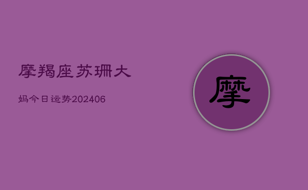 摩羯座苏珊大妈今日运势(20240615)  第1张