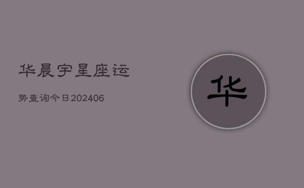 华晨宇星座运势查询今日(6月22日)  第1张