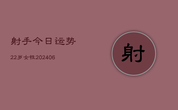 射手今日运势22岁女性(6月22日)  第1张