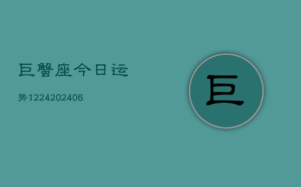 巨蟹座今日运势1224(6月22日)