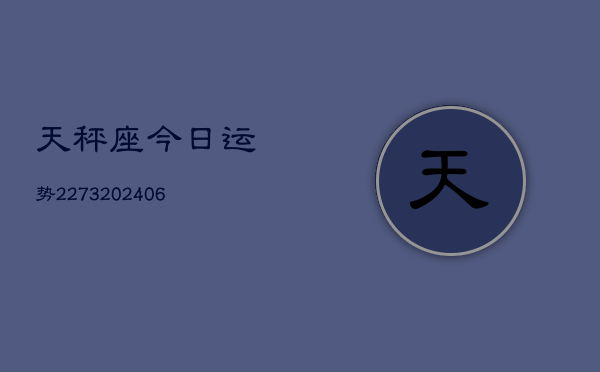 天秤座今日运势2273(6月22日)