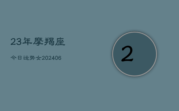 23年摩羯座今日运势女(6月22日)